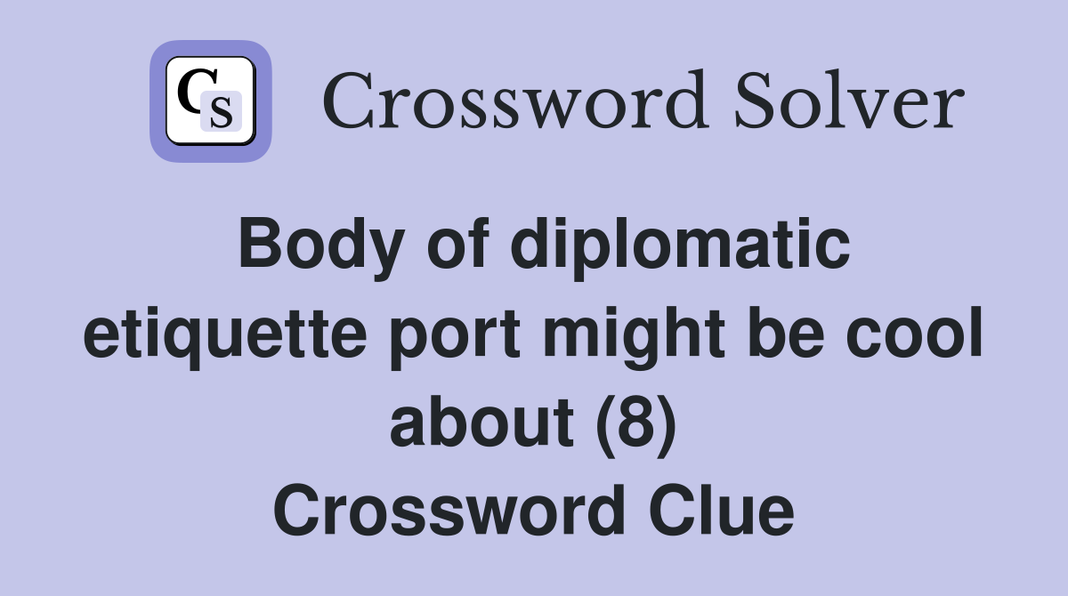 Body of diplomatic etiquette port might be cool about (8) Crossword Clue