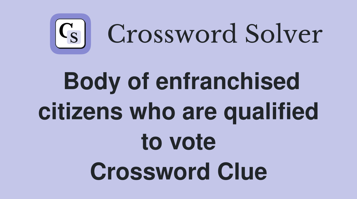 Body of enfranchised citizens who are qualified to vote Crossword Clue