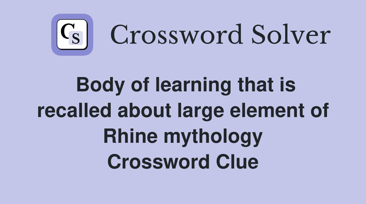Body of learning that is recalled about large element of Rhine mythology Crossword Clue