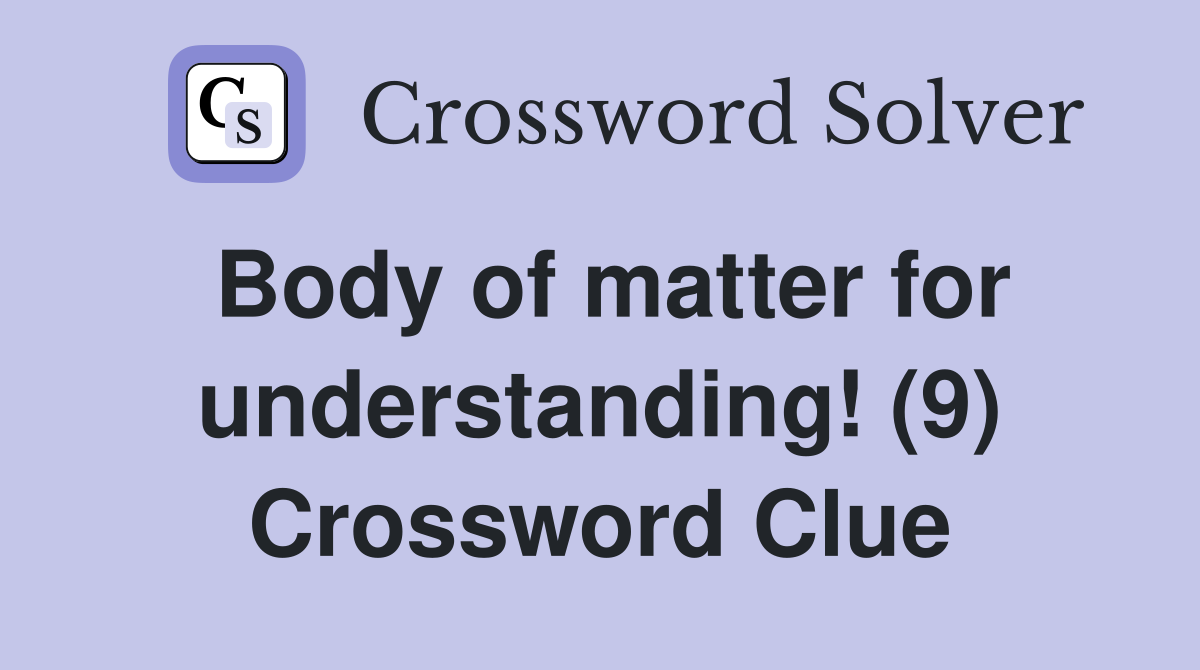 Body of matter for understanding! (9) Crossword Clue