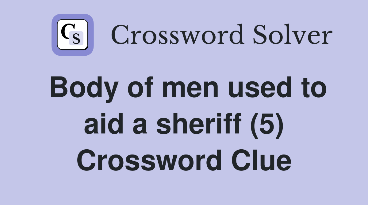 Body of men used to aid a sheriff (5) Crossword Clue