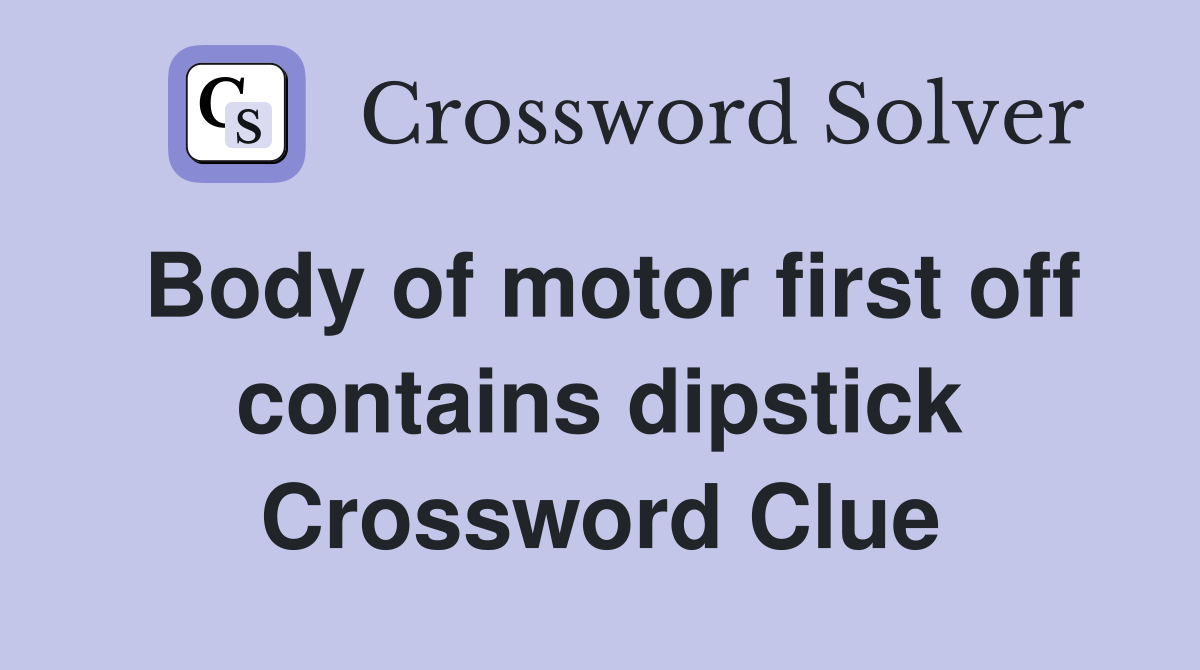 Body of motor first off contains dipstick Crossword Clue