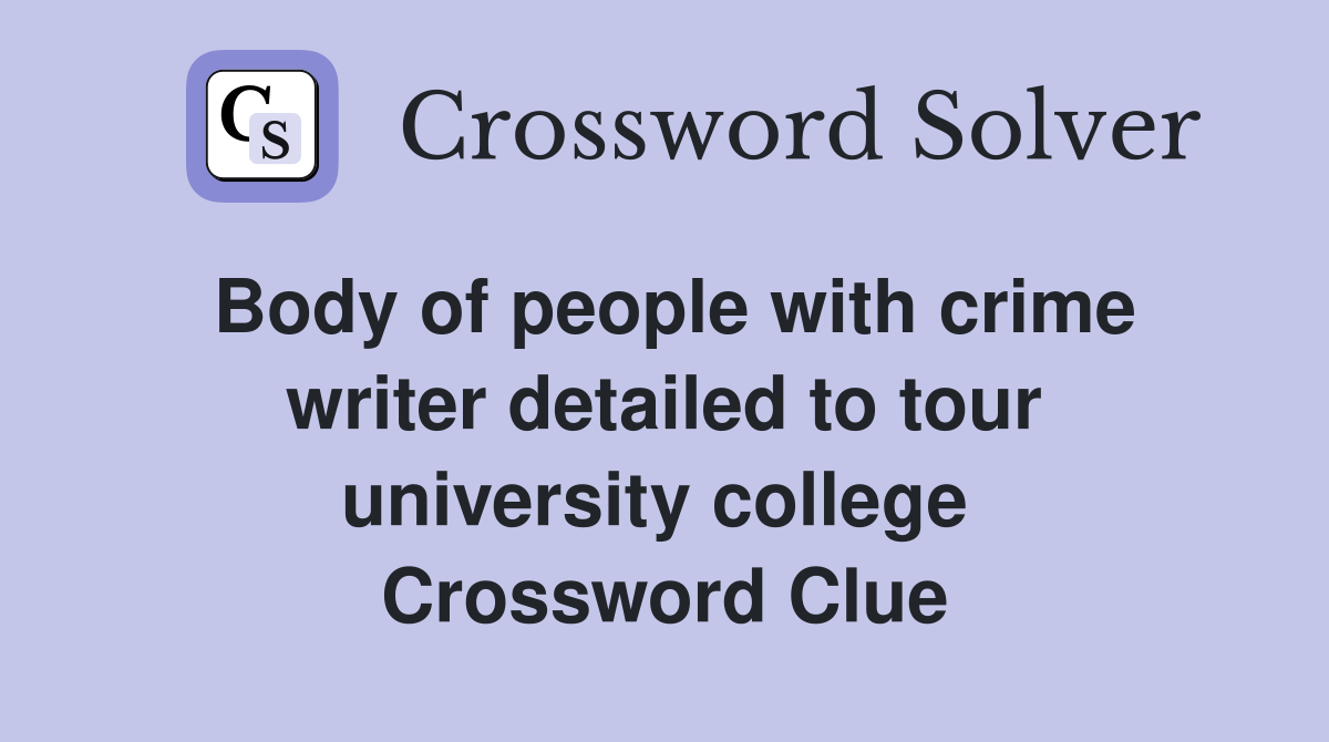 Body of people with crime writer detailed to tour university college  Crossword Clue
