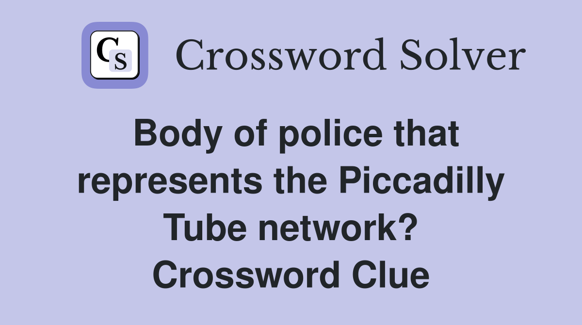Body of police that represents the Piccadilly Tube network? Crossword Clue