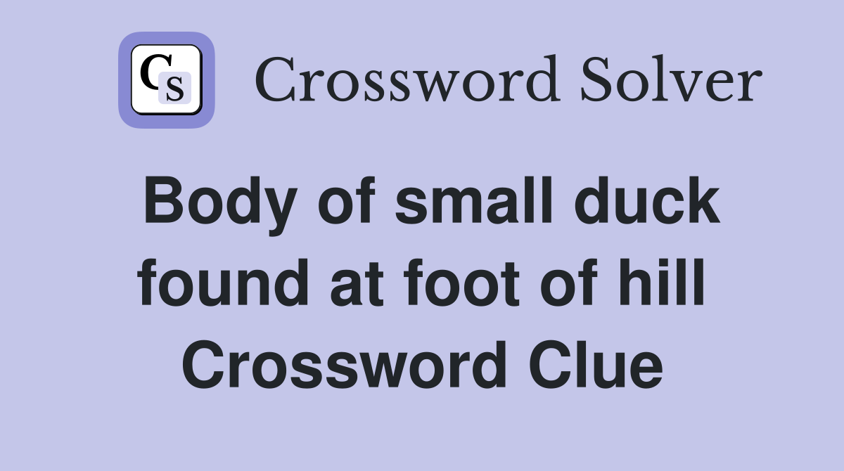 Body of small duck found at foot of hill Crossword Clue