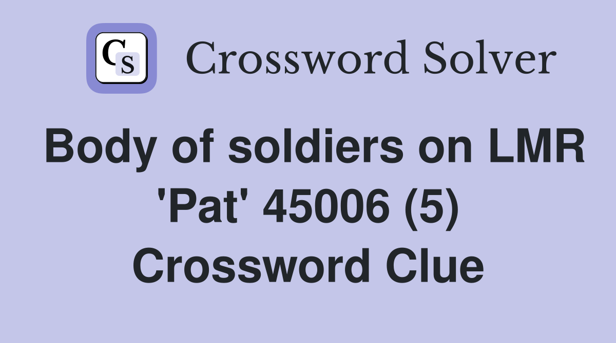 Body of soldiers on LMR 'Pat' 45006 (5) Crossword Clue