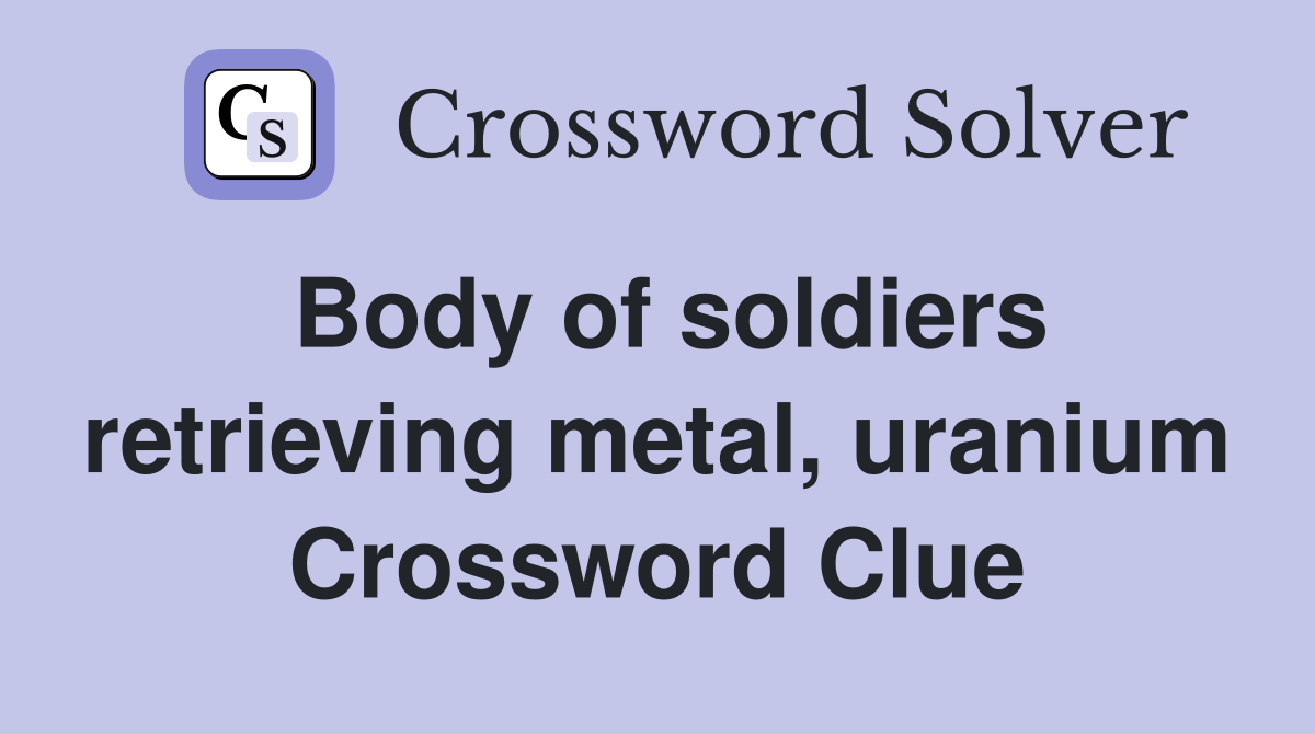 Body of soldiers retrieving metal, uranium Crossword Clue