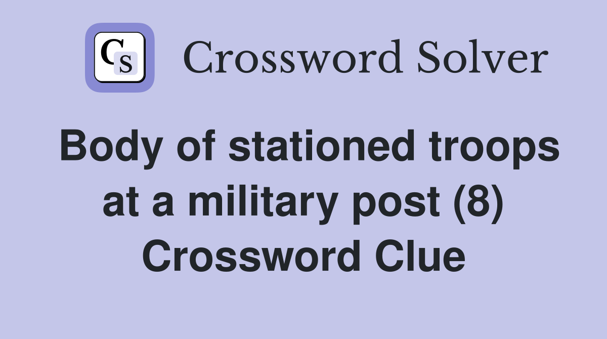 Body of stationed troops at a military post (8) Crossword Clue
