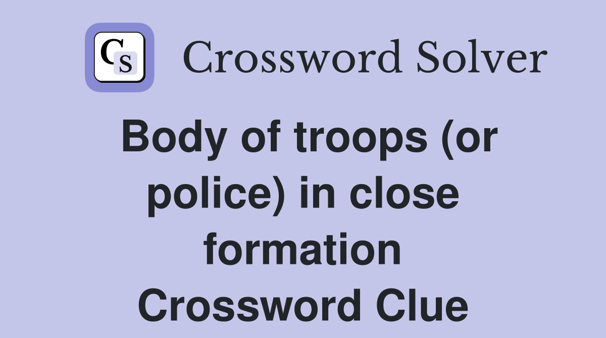 Body of troops (or police) in close formation Crossword Clue