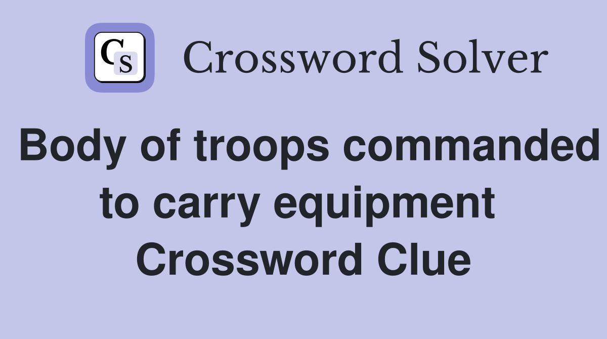 Body of troops commanded to carry equipment  Crossword Clue