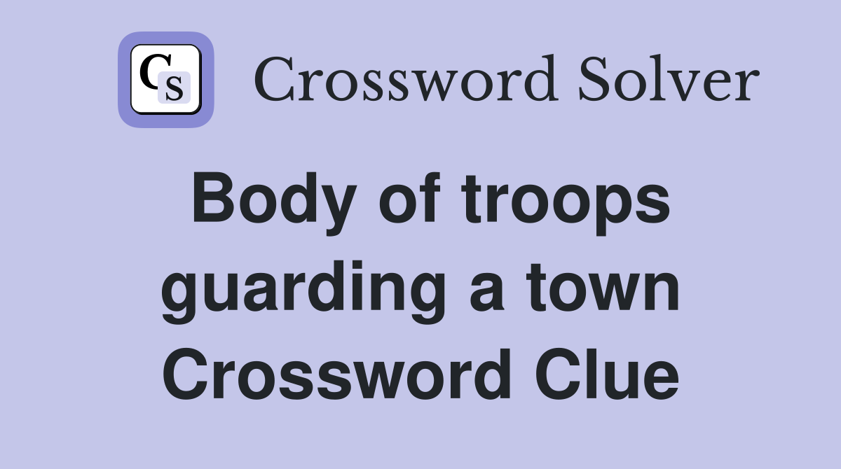 Body of troops guarding a town Crossword Clue