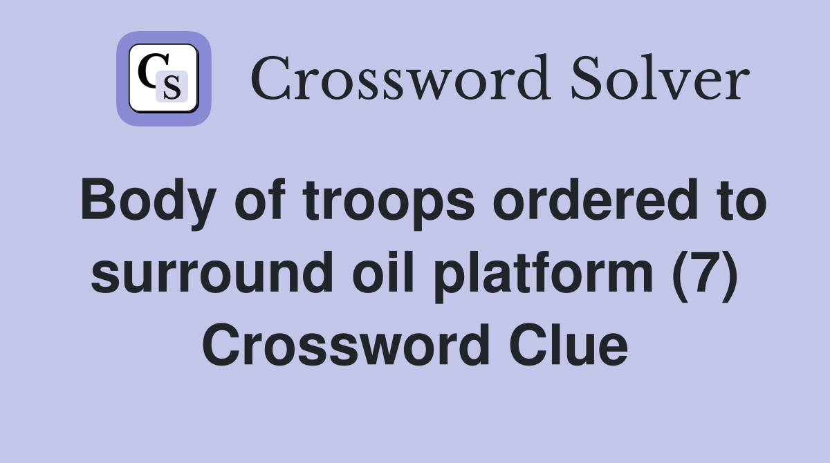 Body of troops ordered to surround oil platform (7) Crossword Clue