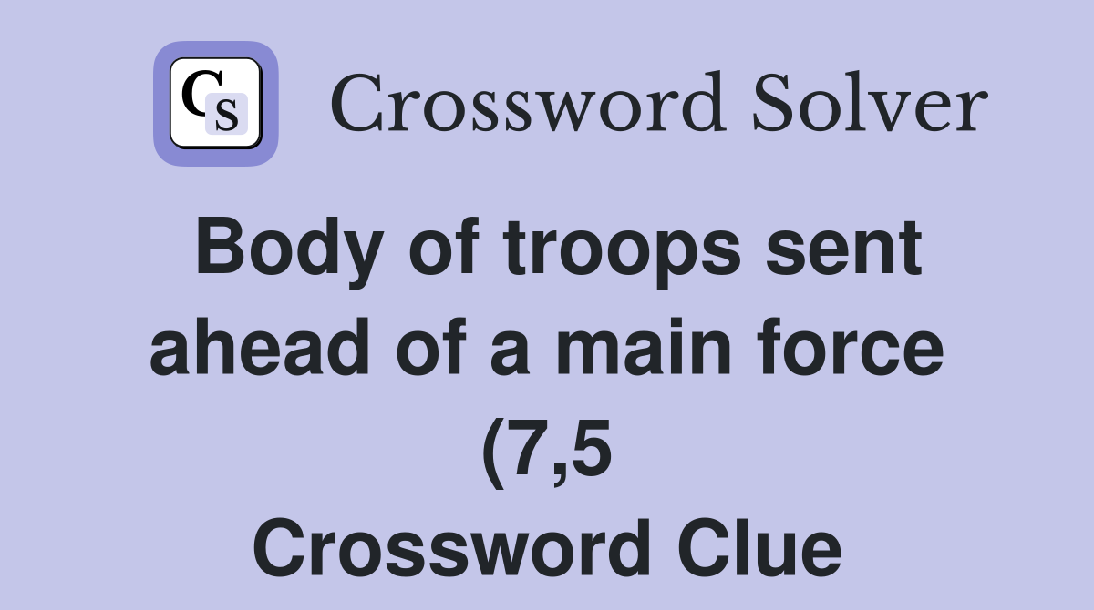 Body of troops sent ahead of a main force (7 5) Crossword Clue Body of troops sent ahead of a main force (7 5) Crossword Clue