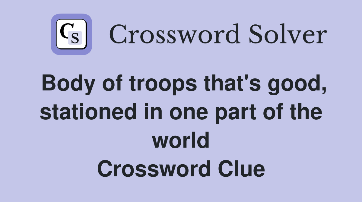 Body of troops that's good, stationed in one part of the world Crossword Clue