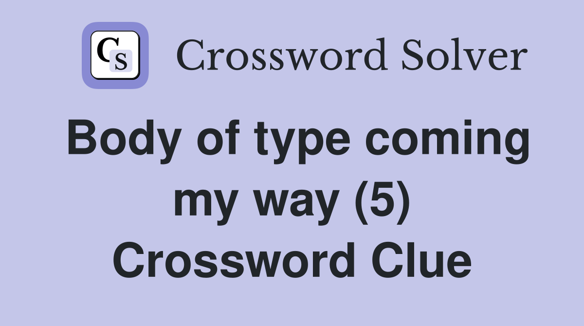Body of type coming my way (5) Crossword Clue