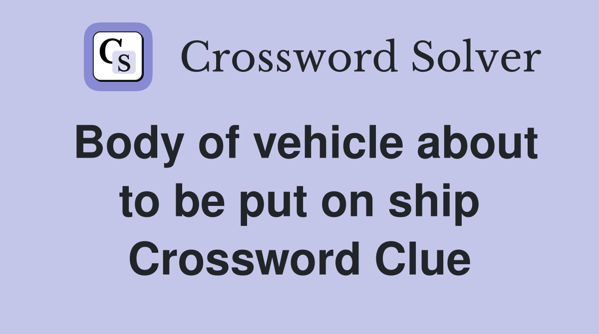 Body of vehicle about to be put on ship Crossword Clue