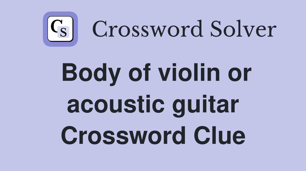 Body of violin or acoustic guitar Crossword Clue