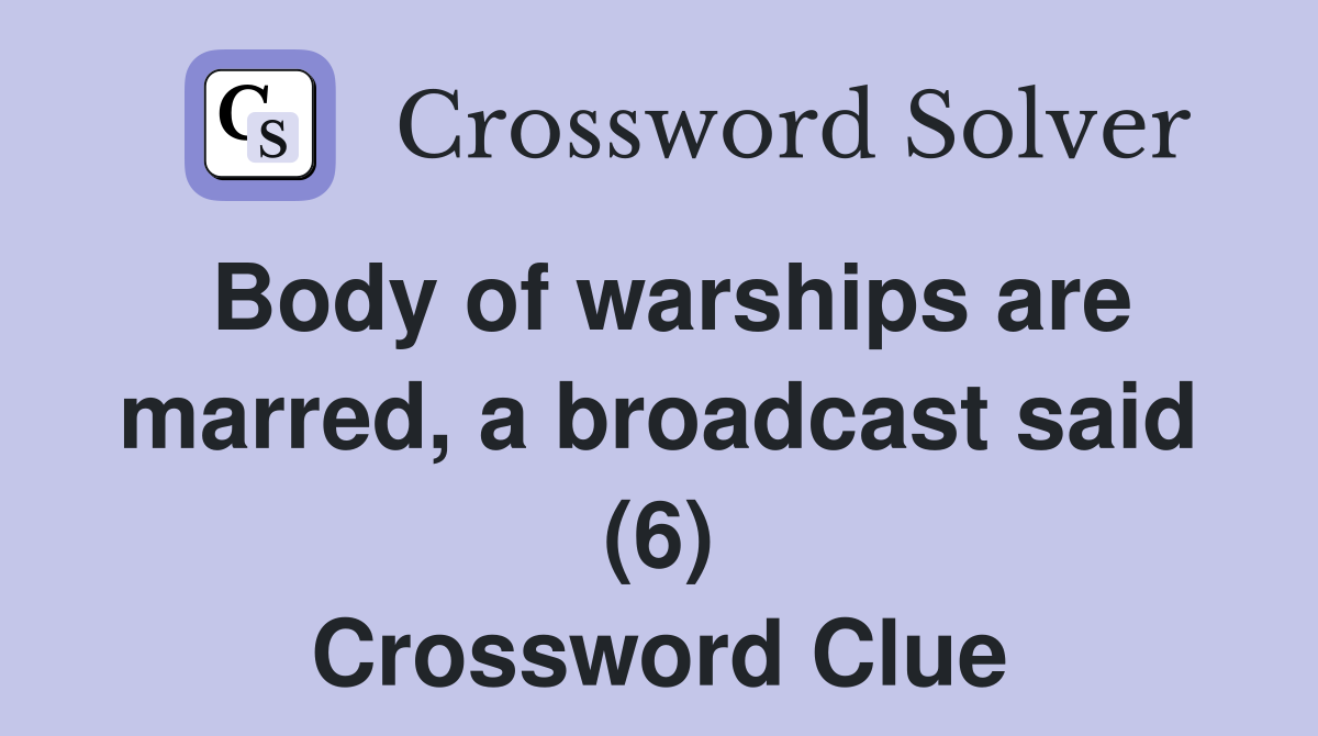 Body of warships are marred, a broadcast said (6) Crossword Clue