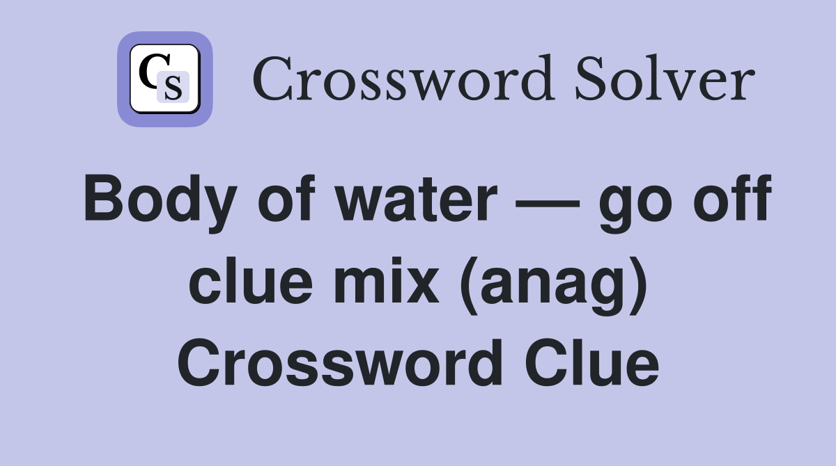 Body of water — go off clue mix (anag) Crossword Clue