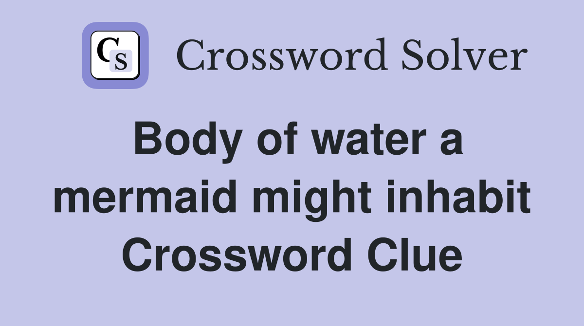 Body of water a mermaid might inhabit Crossword Clue