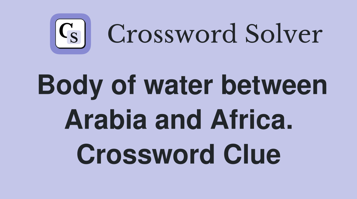 Body of water between Arabia and Africa. Crossword Clue