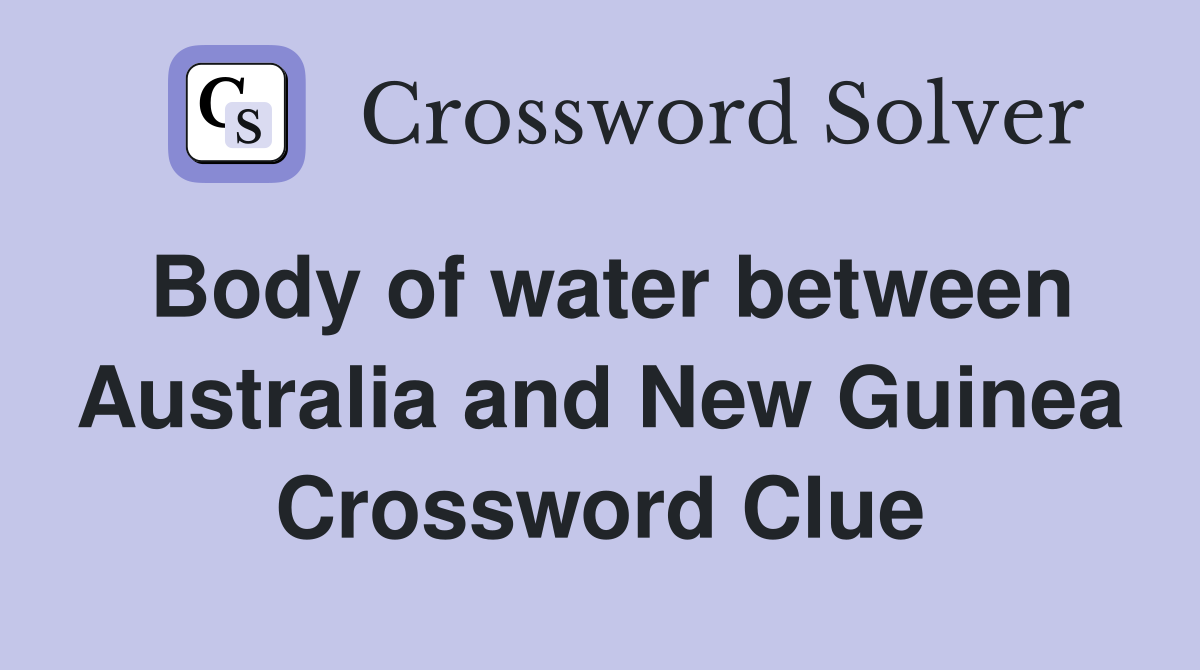 Body of water between Australia and New Guinea Crossword Clue