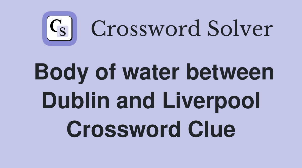 Body of water between Dublin and Liverpool Crossword Clue