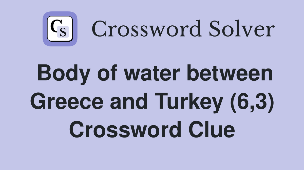 Body of water between Greece and Turkey (6,3) Crossword Clue