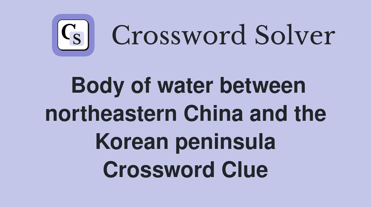 Body of water between northeastern China and the Korean peninsula Crossword Clue