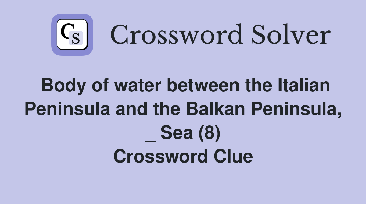 Body of water between the Italian Peninsula and the Balkan Peninsula, _ Sea (8) Crossword Clue