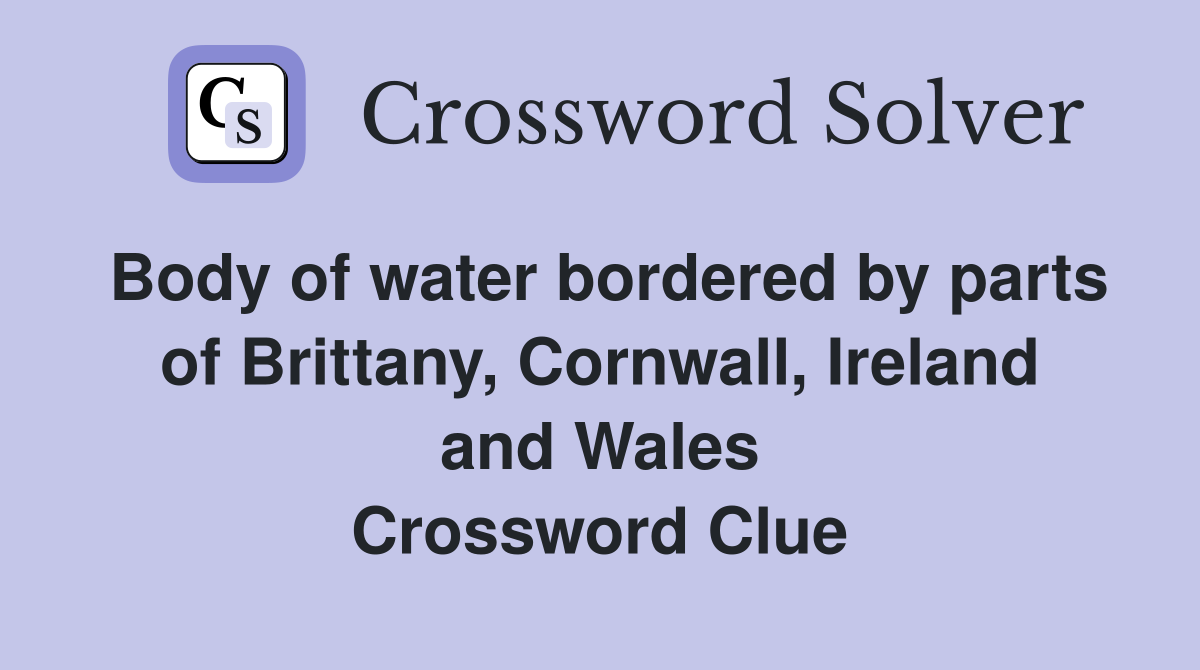 Body of water bordered by parts of Brittany, Cornwall, Ireland and Wales Crossword Clue