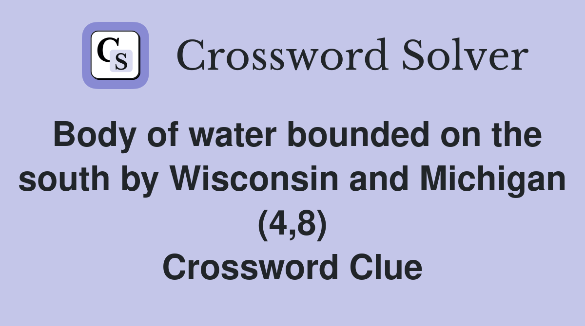 Body of water bounded on the south by Wisconsin and Michigan (4,8) Crossword Clue