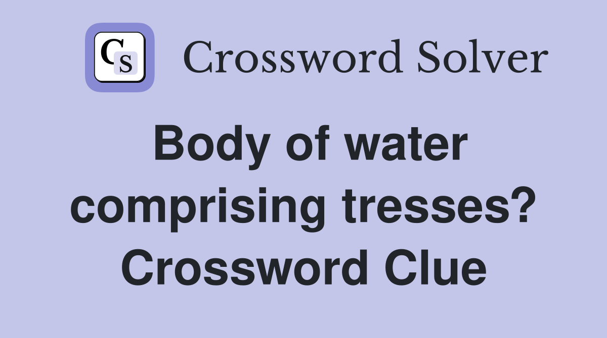 Body of water comprising tresses? Crossword Clue