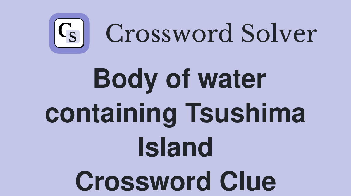 Body of water containing Tsushima Island Crossword Clue