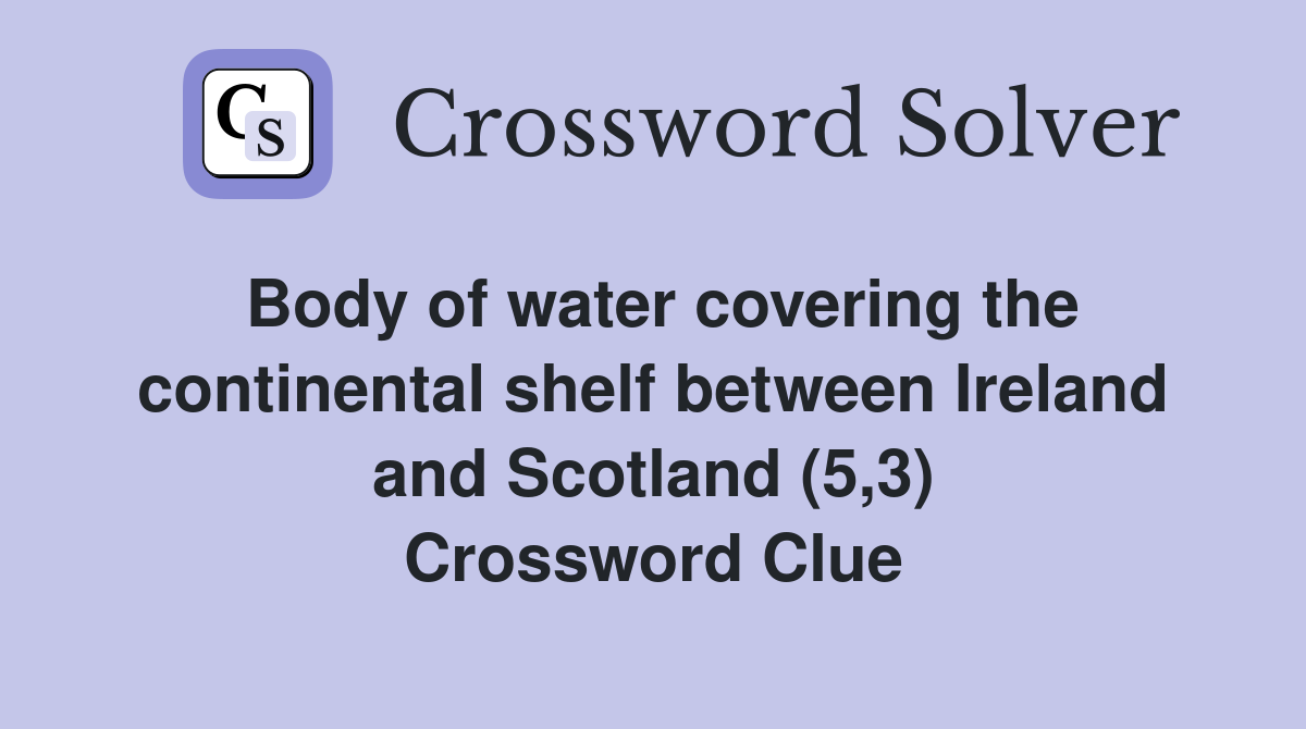 Body of water covering the continental shelf between Ireland and Scotland (5,3) Crossword Clue