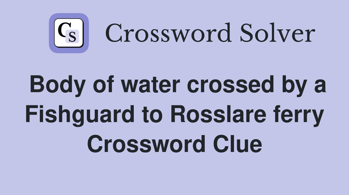 Body of water crossed by a Fishguard to Rosslare ferry Crossword Clue
