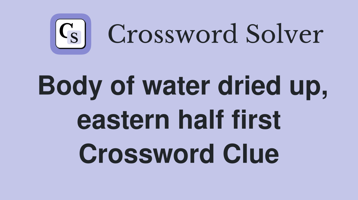 Body of water dried up, eastern half first Crossword Clue