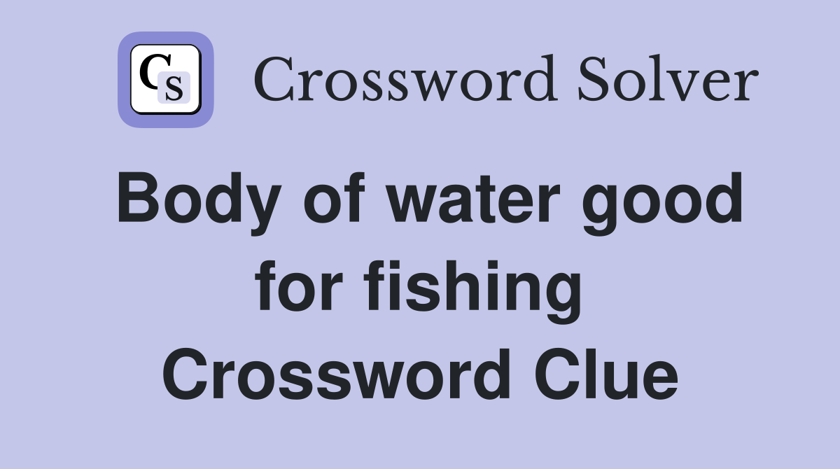 Body of water good for fishing Crossword Clue