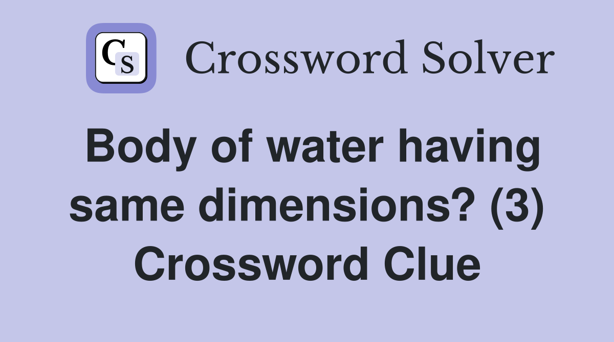 Body of water having same dimensions? (3) Crossword Clue