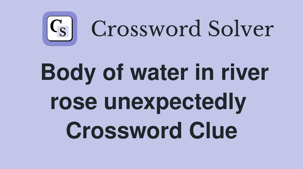 Body of water in river rose unexpectedly  Crossword Clue