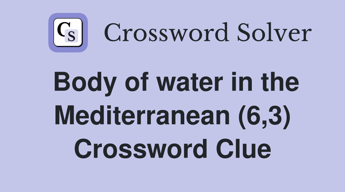Body of water in the Mediterranean (6,3) Crossword Clue
