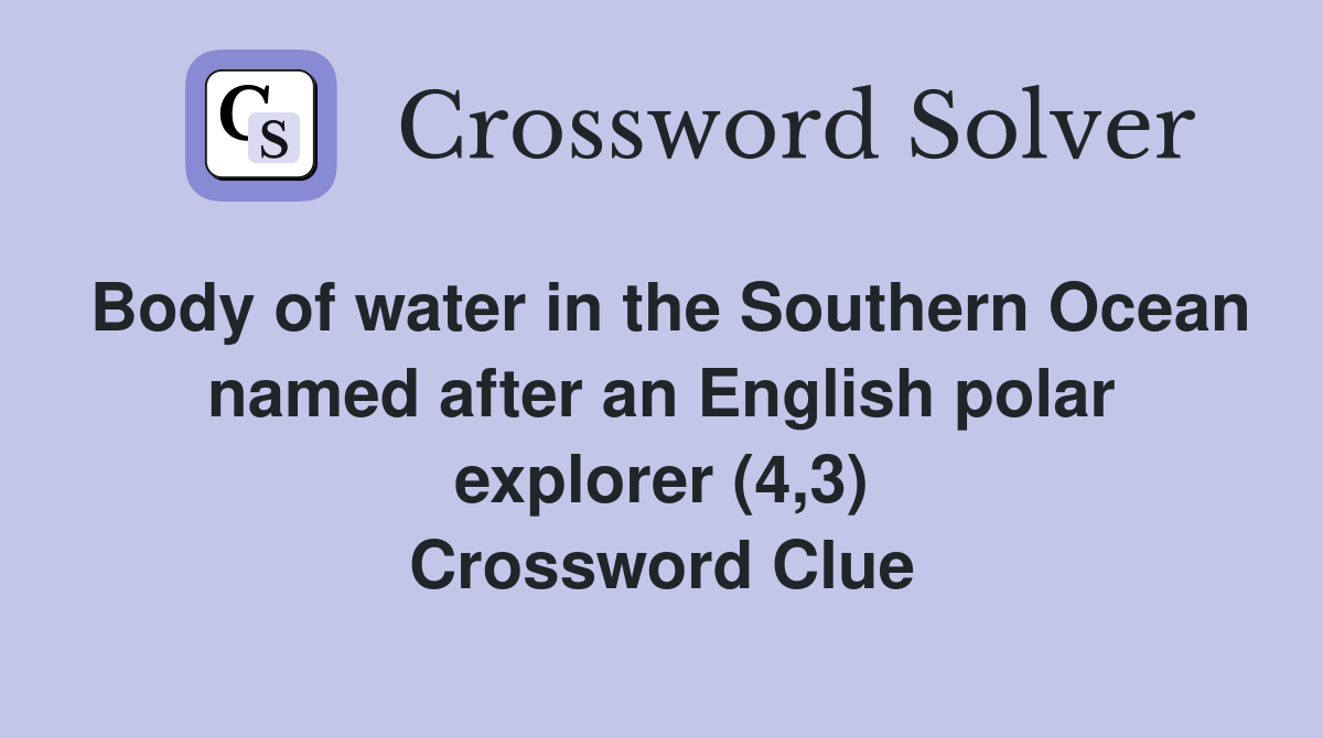 Body of water in the Southern Ocean named after an English polar explorer (4,3) Crossword Clue
