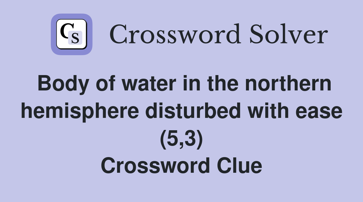 Body of water in the northern hemisphere disturbed with ease (5,3) Crossword Clue