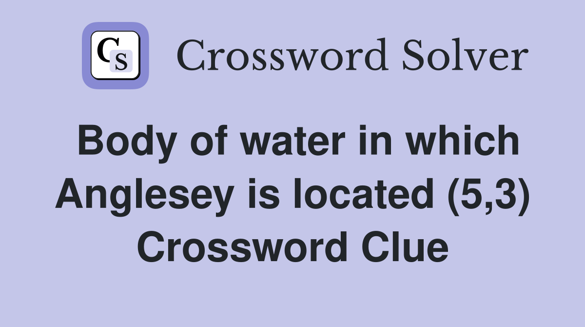 Body of water in which Anglesey is located (5,3) Crossword Clue