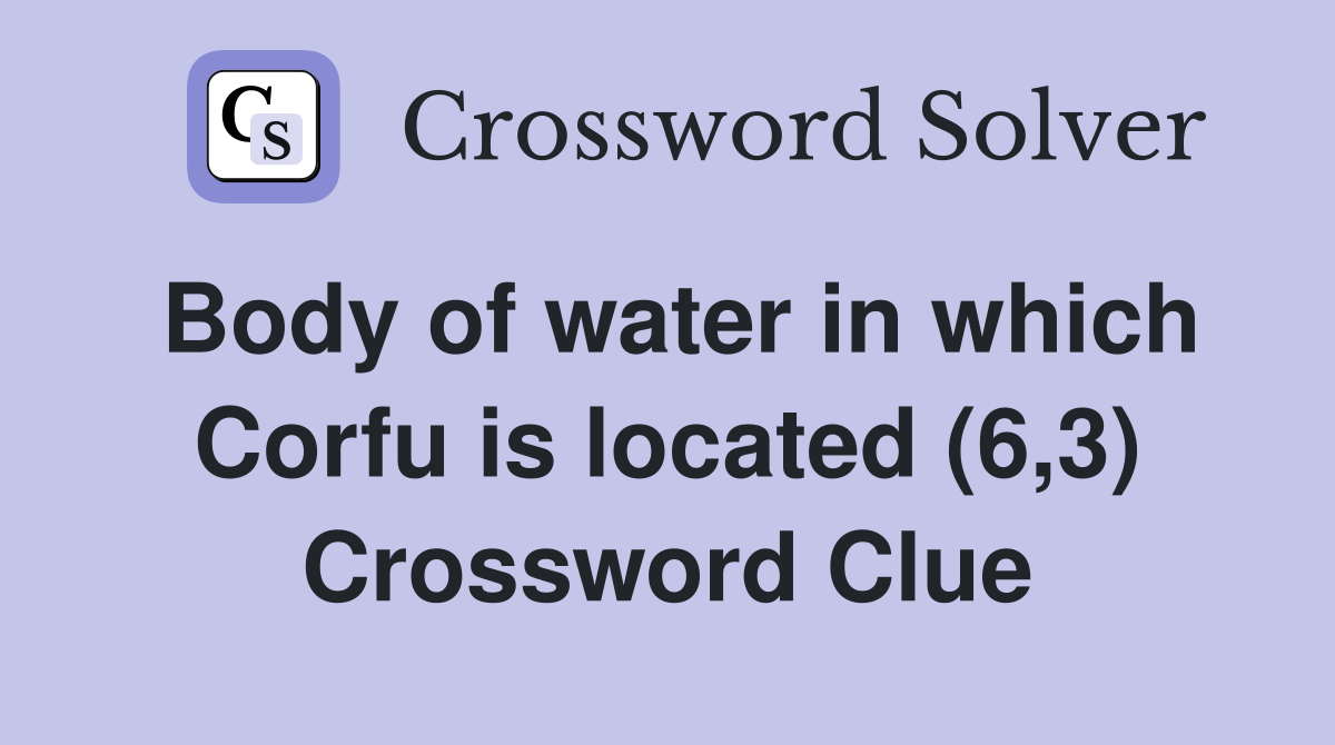 Body of water in which Corfu is located (6,3) Crossword Clue