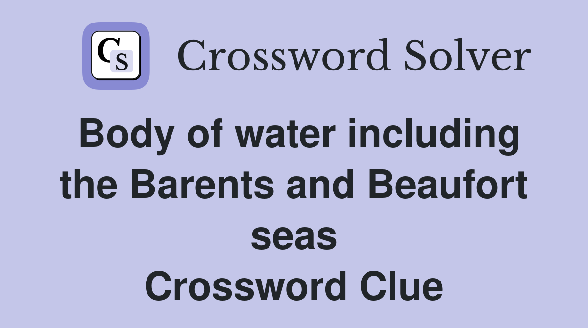 Body of water including the Barents and Beaufort seas Crossword Clue