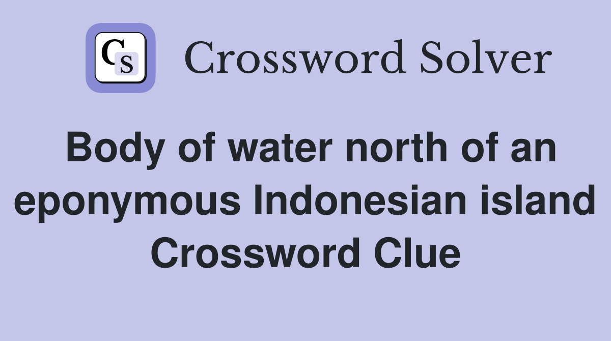 Body of water north of an eponymous Indonesian island Crossword Clue