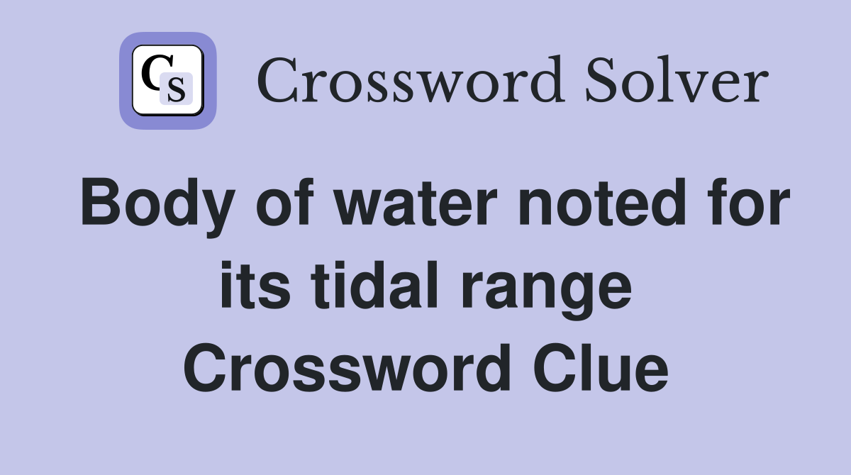 Body of water noted for its tidal range Crossword Clue