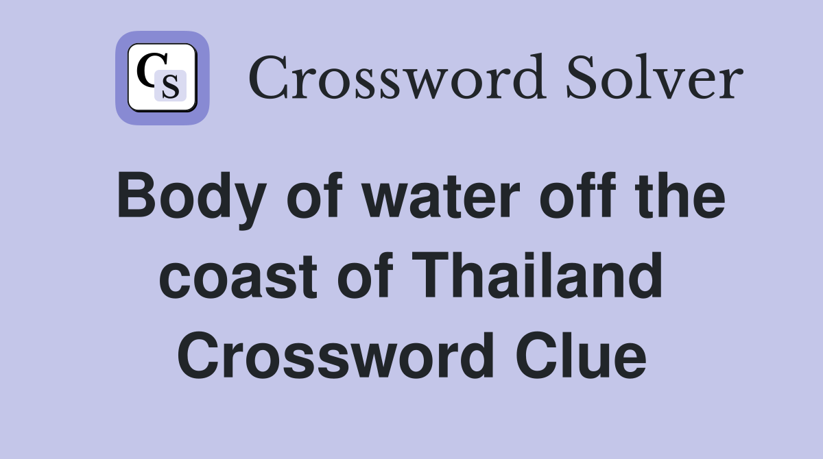 Body of water off the coast of Thailand Crossword Clue