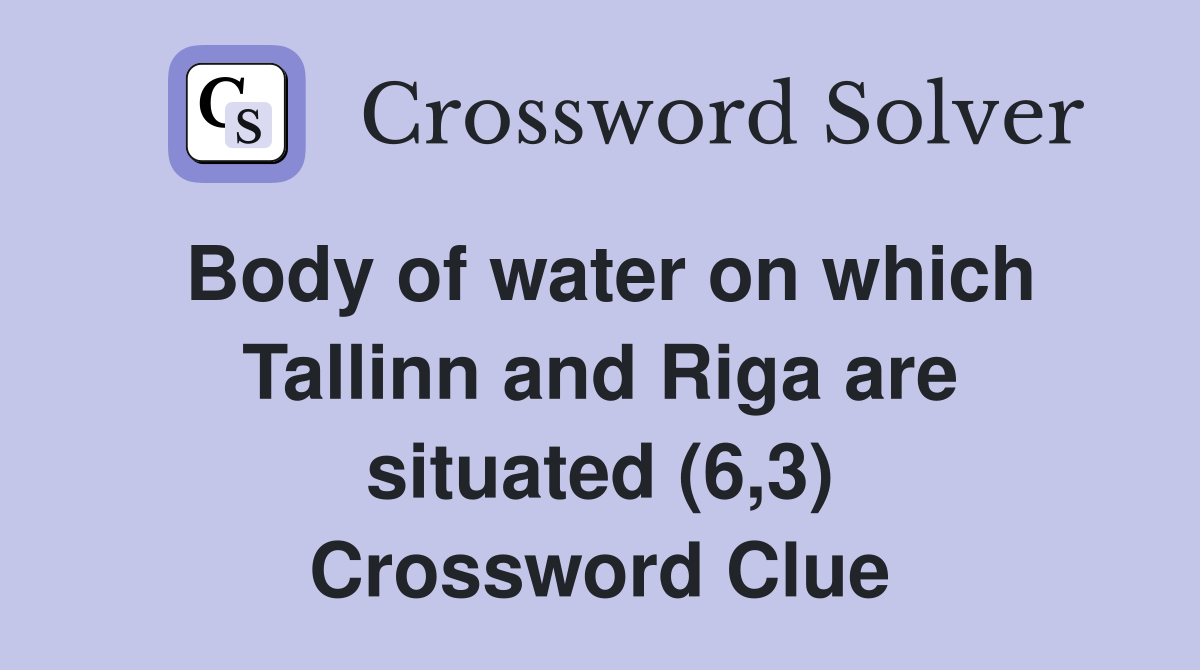 Body of water on which Tallinn and Riga are situated (6,3) Crossword Clue